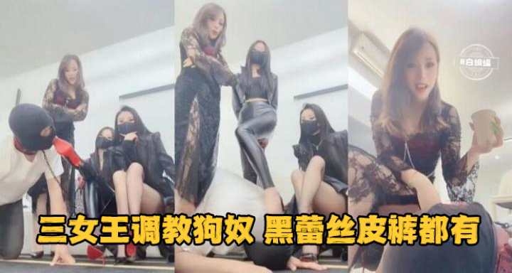 三女王调教狗奴 黑蕾丝皮裤都有